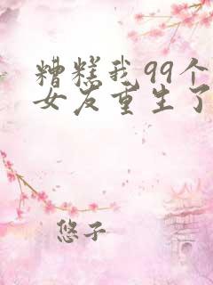 糟糕我99个前女友重生了短剧免费观看