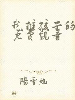 我推孩子的动漫免费观看