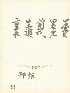 重生前男友们都来追我免费阅读