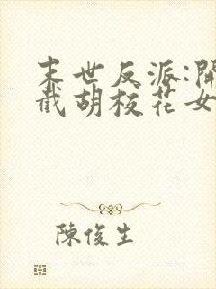 末世反派:开局截胡校花女主全本阅读