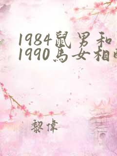 1984鼠男和1990马女相配婚姻如何
