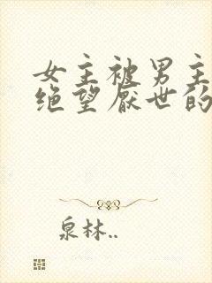 女主被男主虐到绝望厌世的古言