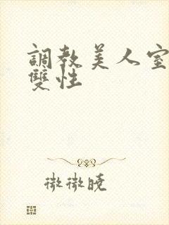 调教美人室友 双性