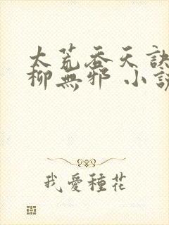 太荒吞天诀最新柳无邪 小说