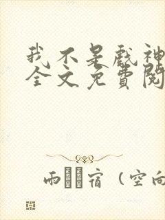 我不是戏神小说全文免费阅读全文