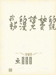 我的错她的选择动漫免费观看