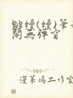 嬲续(续)笔趣阁无弹窗