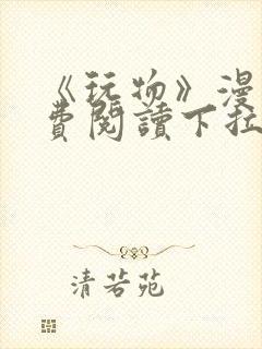 《玩物》漫画免费阅读下拉式