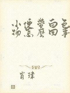 小便带白色分泌物怎么回事