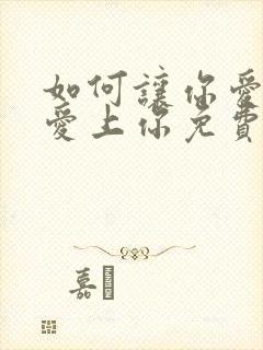 如何让你爱的人爱上你免费书