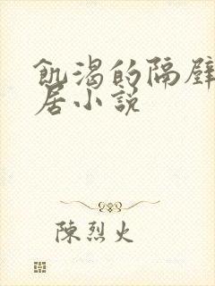 饥渴的隔壁女邻居小说