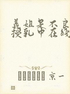 义姐是不良妈妈授乳中在线观看