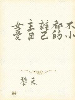 女主谁都不爱只爱自己的小说