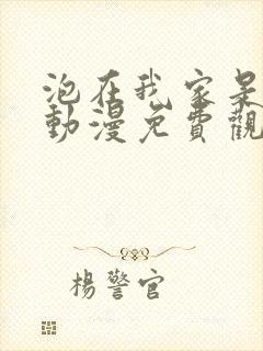 泡在我家是辣妹动漫免费观看