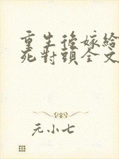 重生后嫁给爸爸死对头全文免费阅读