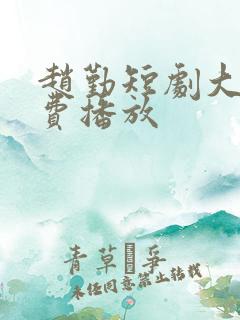 赵勤短剧大全免费播放