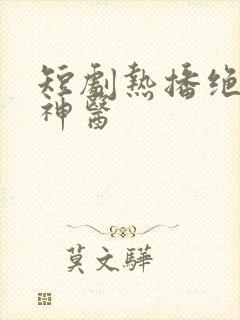 短剧热播绝世小神医