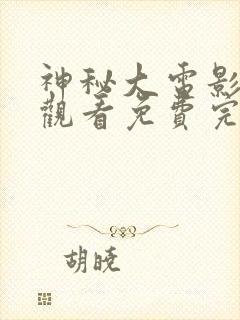 神秘大电影在线观看免费完整版高清