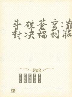 斗破苍穹:巅峰对决福利版