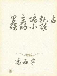 男主偏执占有欲强的小说