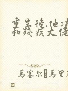 重生后,他决定和残疾大佬联姻