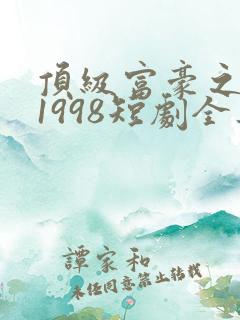 顶级富豪之重返1998短剧全集在线免费观看