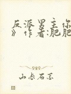 反派男主你好坏》作者:肥肥