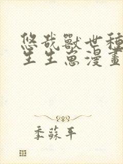 悠哉兽世种种田生生崽漫画免费下拉