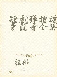 短剧弹指遮天免费观看全集