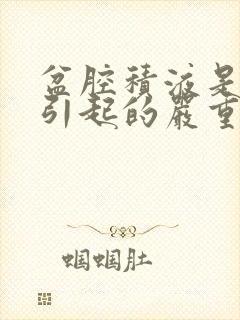 盆腔积液是怎么引起的严重吗