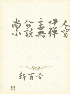 尚公主伊人睽睽小说无弹窗无广告