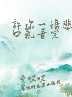 许你一场悲欢一口气看完