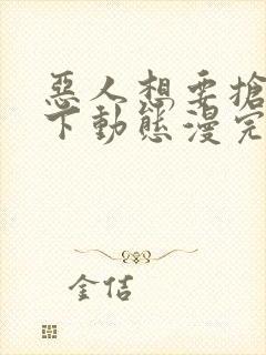 恶人想要抢救一下动态漫完整版下载