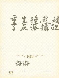 重生后,我娇养了反派摄政王丨