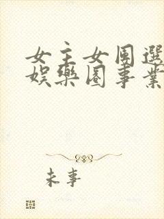 女主女团选秀的娱乐圈事业文