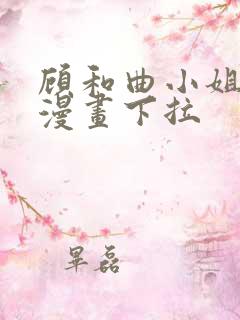 顾和曲小姐免费漫画下拉