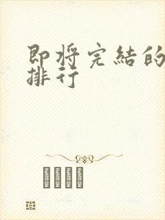 即将完结的国漫排行