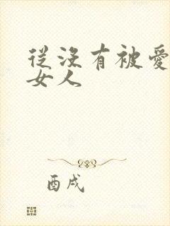 从没有被爱过的女人