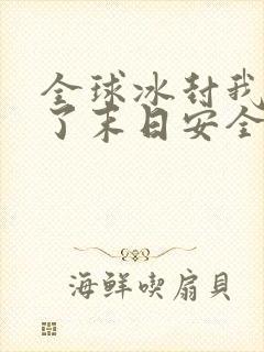 全球冰封我打造了末日安全屋漫画合集