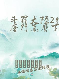 斗罗大陆2绝世唐门怎么下载