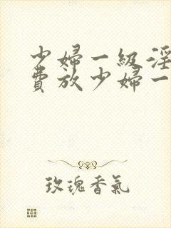 少妇一级淫片免费放少妇一级