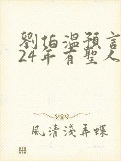 刘伯温预言2024年有圣人降世原文