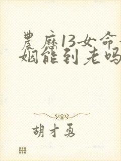 农历13女命婚姻能到老吗