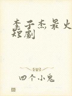 李子杰最火十部短剧