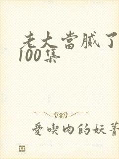 老大当腻了短剧100集