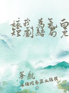 嫁我为气白月光短剧结局免费