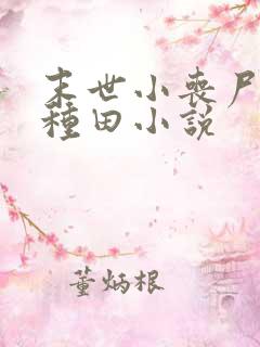 末世小丧尸爱玩种田小说