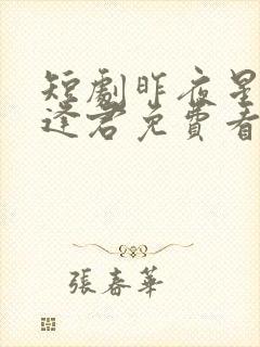 短剧昨夜星辰又逢君免费看