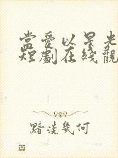 当爱以星光为牢短剧在线观看全集