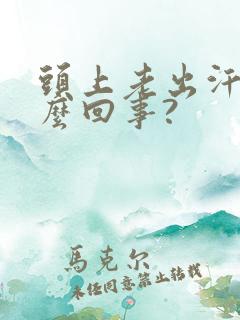 头上老出汗是怎么回事?